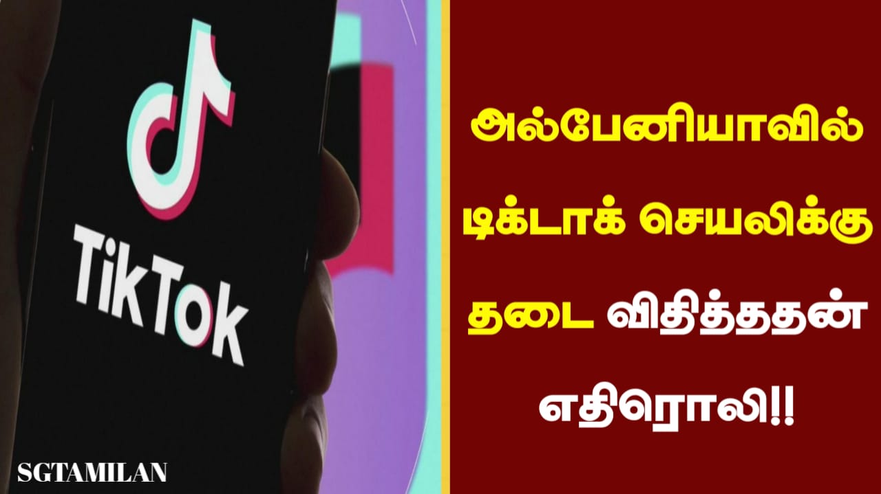 அல்பேனியாவில் டிக்டாக் செயலிக்கு தடை விதித்ததன் எதிரொலி!!