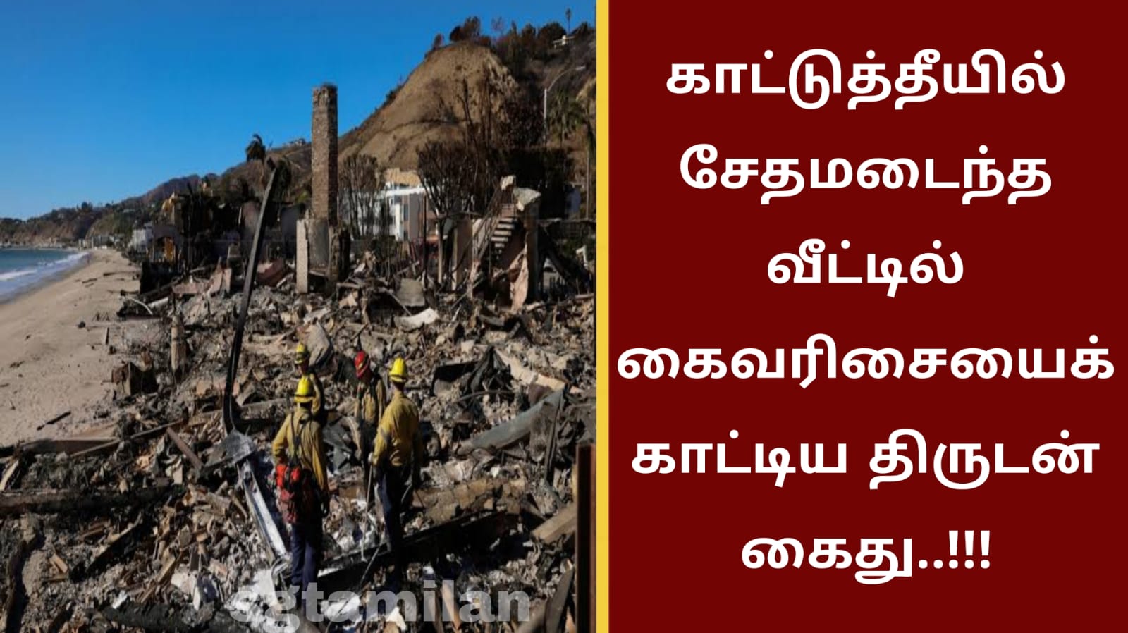 காட்டுத்தீயில் சேதமடைந்த வீட்டில் கைவரிசையைக் காட்டிய திருடன் கைது..!!!