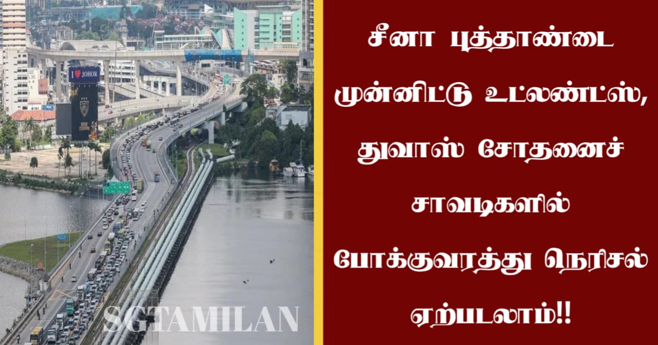 சீனா புத்தாண்டை முன்னிட்டு உட்லண்ட்ஸ், துவாஸ் சோதனைச் சாவடிகளில் போக்குவரத்து நெரிசல் ஏற்படலாம்!!