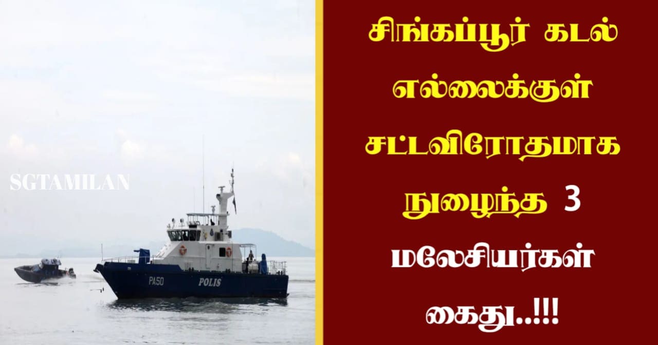 சிங்கப்பூர் கடல் எல்லைக்குள் சட்டவிரோதமாக நுழைந்த 3 மலேசியர்கள் கைது..!!!