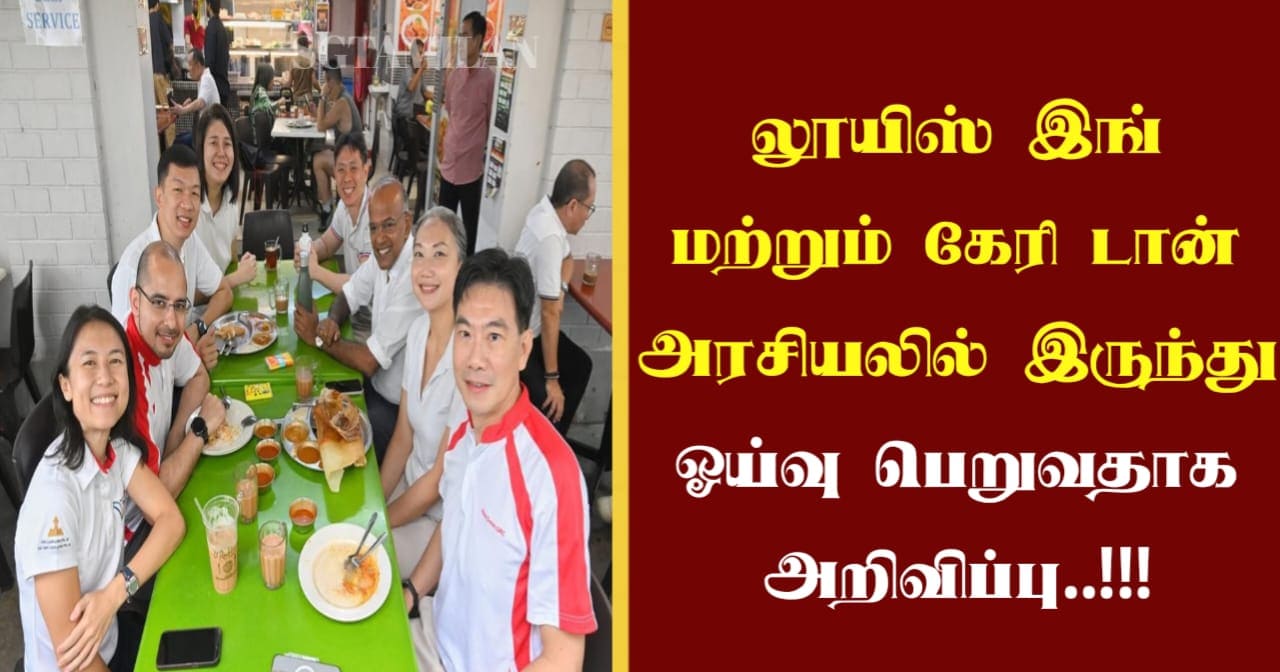 லூயிஸ் இங் மற்றும் கேரி டான் அரசியலில் இருந்து ஓய்வு பெறுவதாக அறிவிப்பு..!!!
