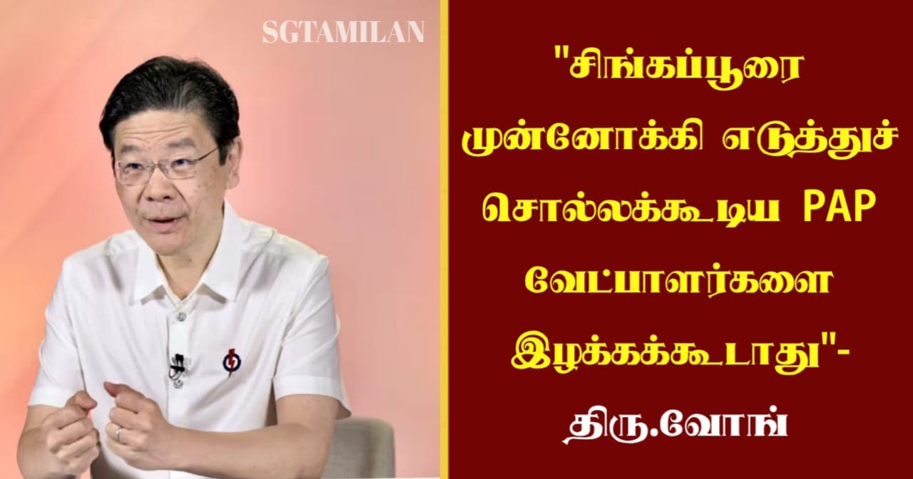 “சிங்கப்பூரை முன்னோக்கி எடுத்துச் சொல்லக்கூடிய PAP வேட்பாளர்களை இழக்கக்கூடாது”- திரு.வோங்