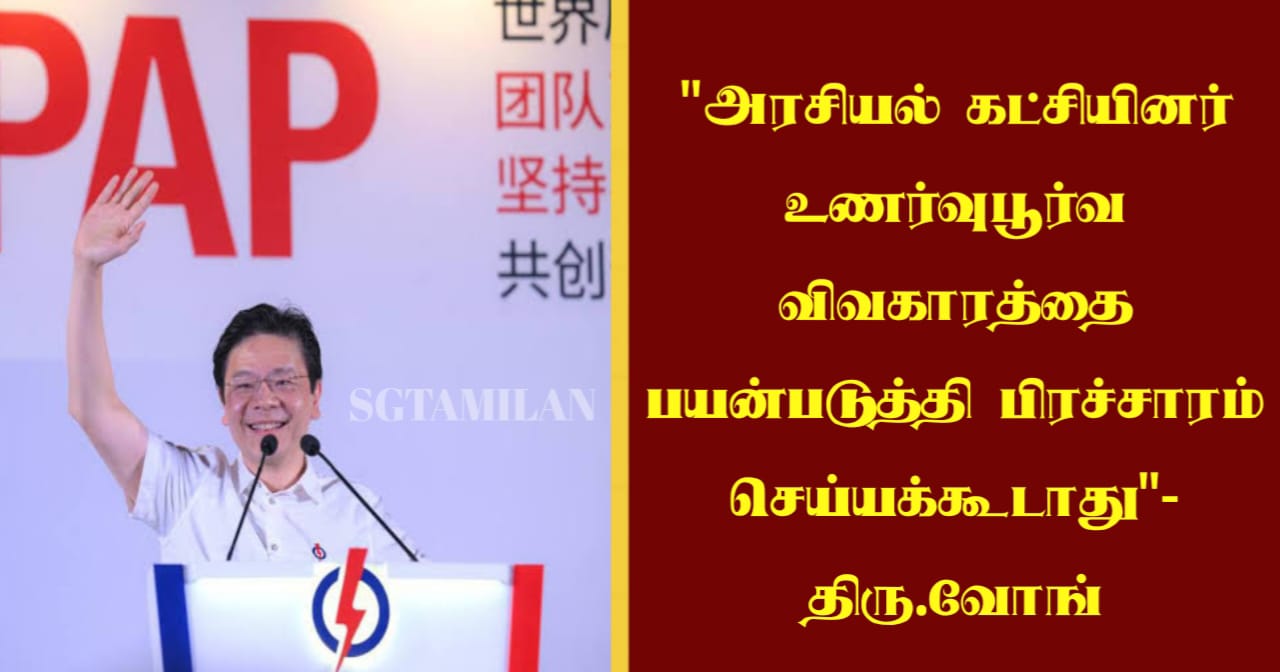 “அரசியல் கட்சியினர் உணர்வுபூர்வ விவகாரத்தை பயன்படுத்தி பிரச்சாரம் செய்யக்கூடாது”-திரு.வோங்