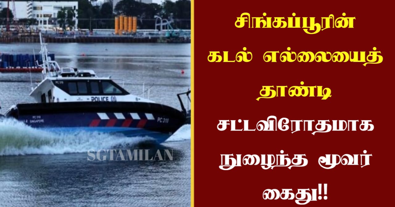 சிங்கப்பூரின் கடல் எல்லையைத் தாண்டி சட்டவிரோதமாக நுழைந்த மூவர் கைது!!