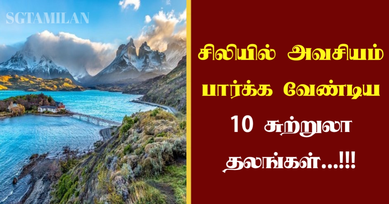 சிலியில் அவசியம் பார்க்க வேண்டிய 10 சுற்றுலா தலங்கள்…!!!