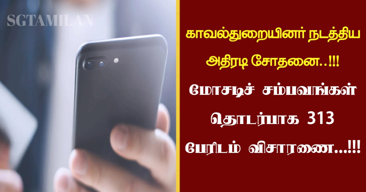 காவல்துறையினர் நடத்திய அதிரடி சோதனை..!!! மோசடிச் சம்பவங்கள் தொடர்பாக 313 பேரிடம் விசாரணை…!!!