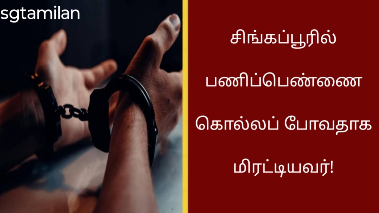 சிங்கப்பூரில் பணிப்பெண்ணை கொல்லப் போவதாக மிரட்டியவர்!