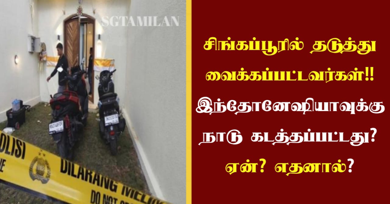 சிங்கப்பூரில் தடுத்து வைக்கப்பட்டவர்கள்!! இந்தோனேஷியாவுக்கு நாடு கடத்தப்பட்டது? ஏன்? எதனால்?