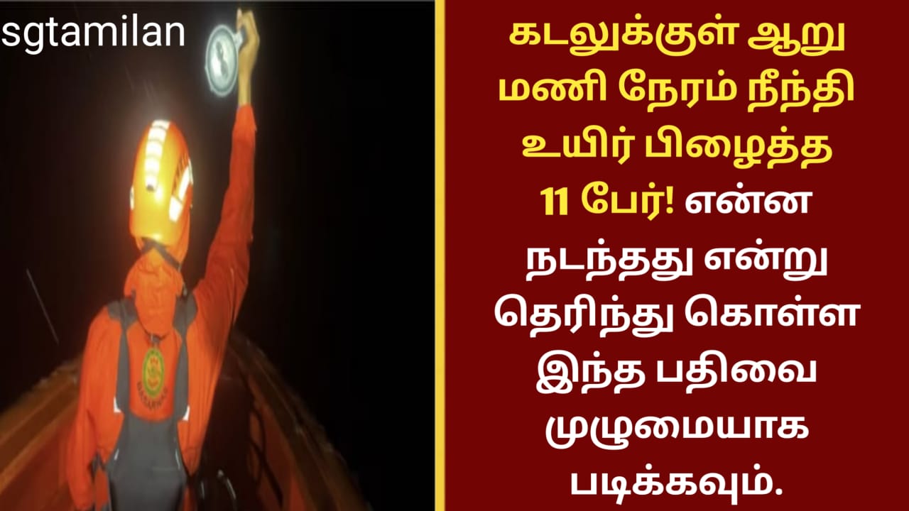கடலுக்குள் ஆறு மணி நேரம் நீந்தி உயிர் பிழைத்த 11 பேர்! என்ன நடந்தது என்று தெரிந்து கொள்ள இந்த பதிவை முழுமையாக படிக்கவும்.