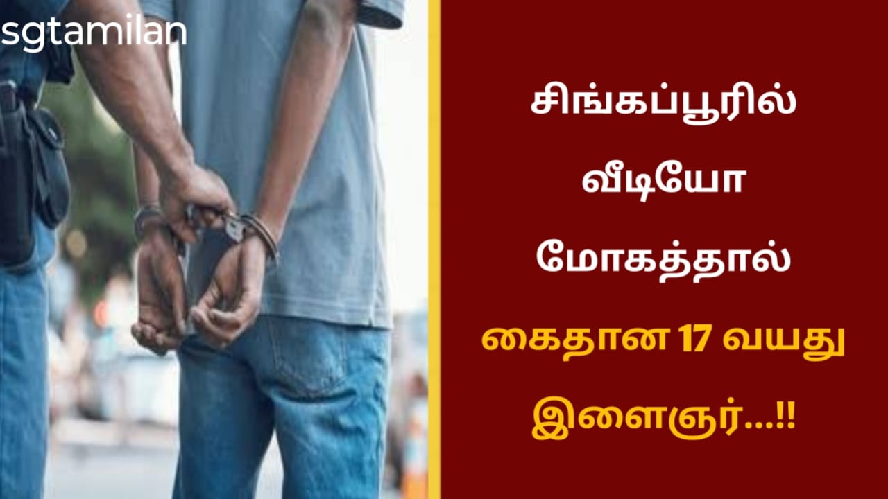 சிங்கப்பூரில் வீடியோ மோகத்தால் கைதான 17 வயது இளைஞர்…!!