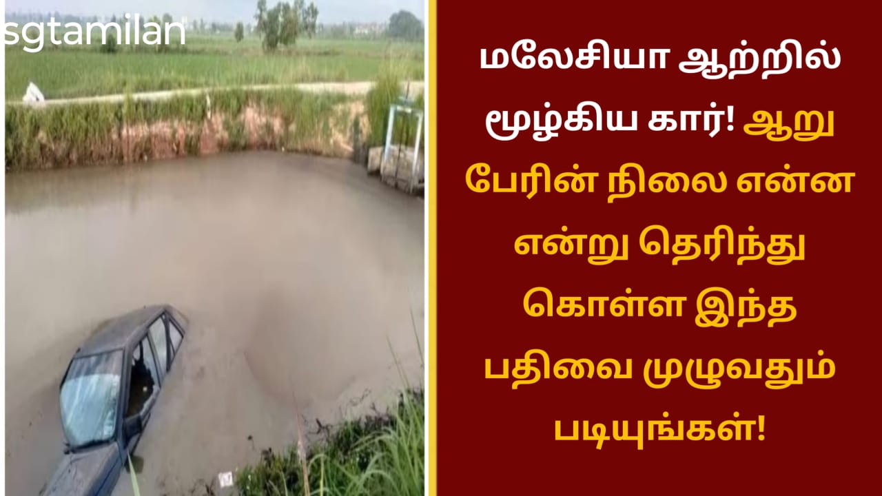 மலேசியா ஆற்றில் மூழ்கிய கார்! ஆறு பேரின் நிலை என்ன என்று தெரிந்து கொள்ள இந்த பதிவை முழுவதும் படியுங்கள்!