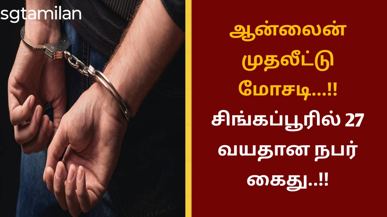 ஆன்லைன் முதலீட்டு மோசடி…!!சிங்கப்பூரில் 27 வயதான நபர் கைது..!!