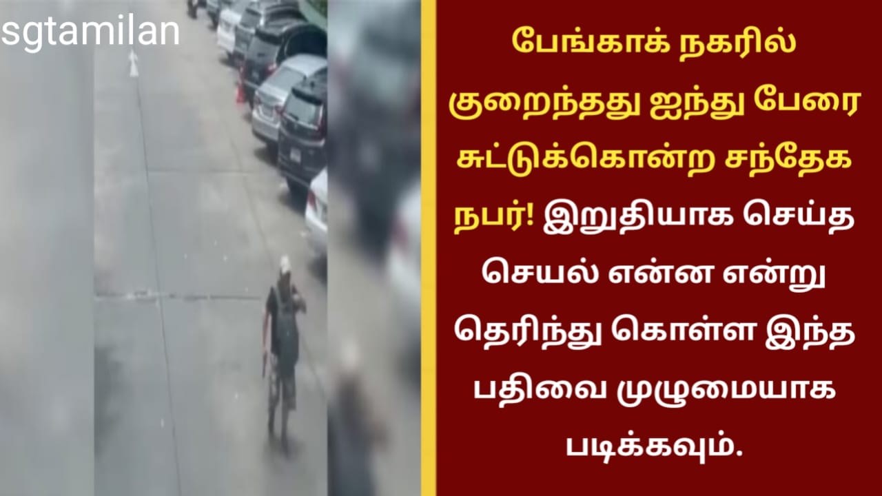பேங்காக் நகரில் குறைந்தது ஐந்து பேரை சுட்டுக்கொன்ற சந்தேக நபர்! இறுதியாக செய்த செயல் என்ன என்று தெரிந்து கொள்ள இந்த பதிவை முழுமையாக படிக்கவும்.