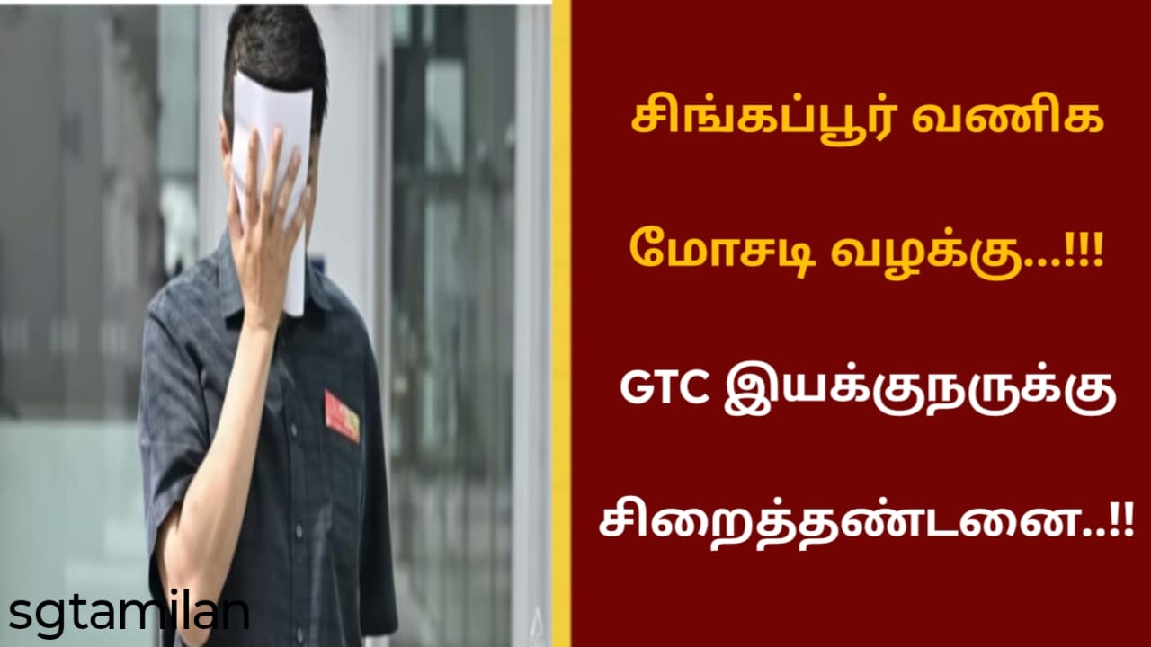 சிங்கப்பூர் வணிக மோசடி வழக்கு…!!!GTC இயக்குநருக்கு சிறைத்தண்டனை..!!