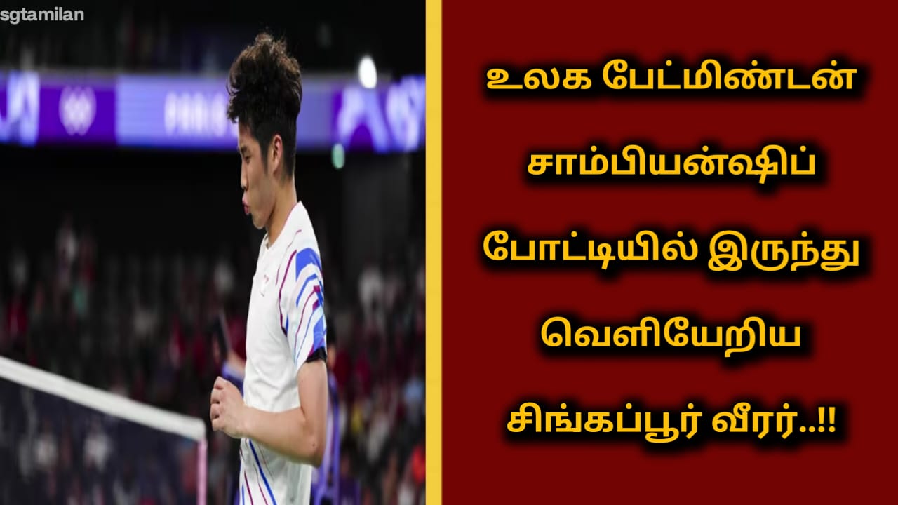 உலக பேட்மிண்டன் சாம்பியன்ஷிப் போட்டியில் இருந்து வெளியேறிய சிங்கப்பூர் வீரர்..!!
