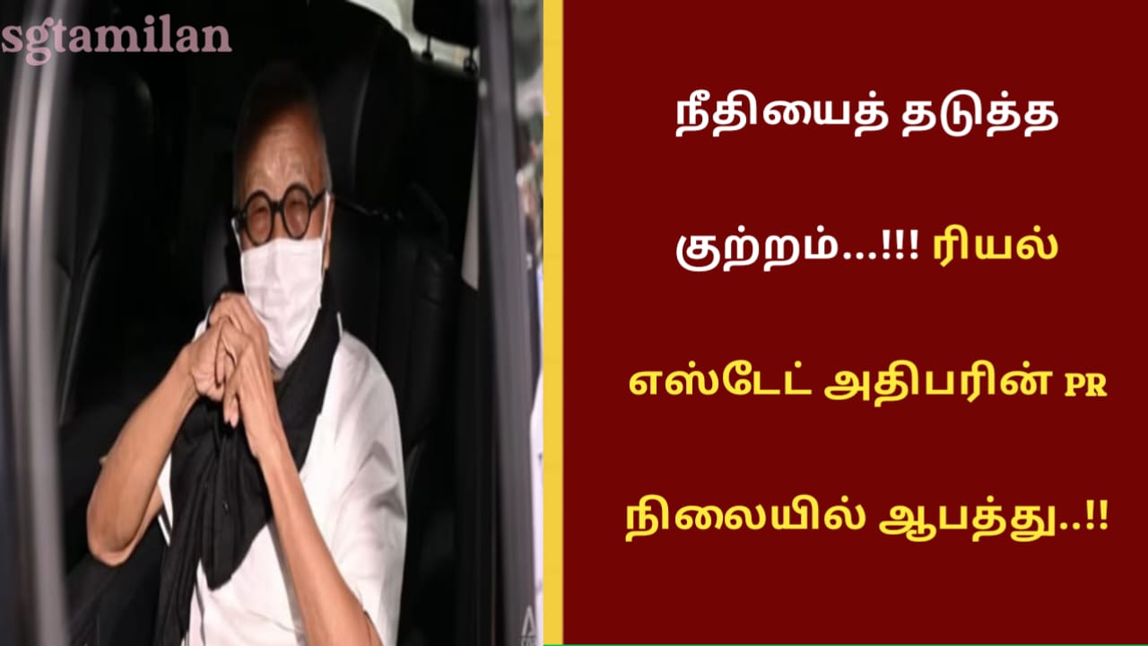 நீதியைத் தடுத்த குற்றம்…!!! ரியல் எஸ்டேட் அதிபரின் PR நிலையில் ஆபத்து..!!