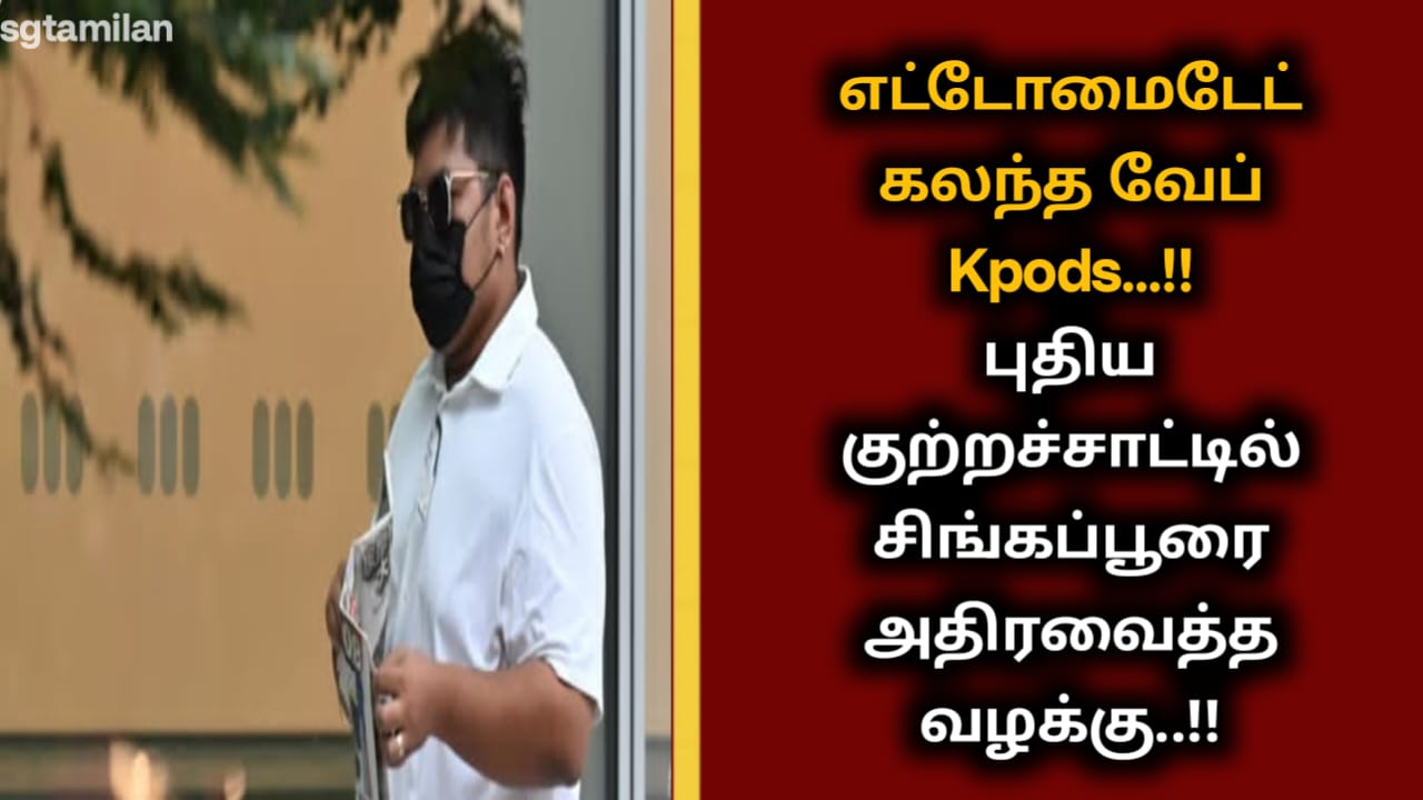 எட்டோமைடேட் கலந்த வேப் Kpods…!!புதிய குற்றச்சாட்டில் சிங்கப்பூரை அதிரவைத்த வழக்கு..!!