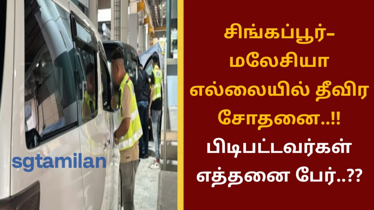 சிங்கப்பூர்–மலேசியா எல்லையில் தீவிர சோதனை..!! பிடிபட்டவர்கள் எத்தனை பேர்..??
