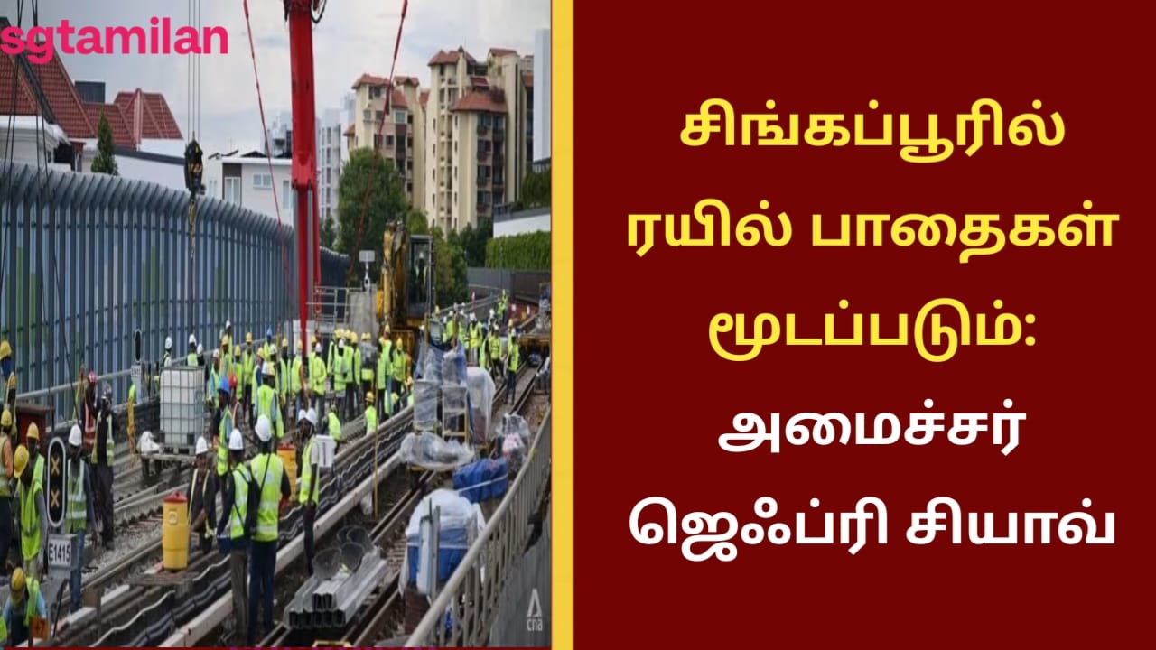 சிங்கப்பூரில் ரயில் பாதைகள் மூடப்படும்: அமைச்சர் ஜெஃப்ரி சியாவ்
