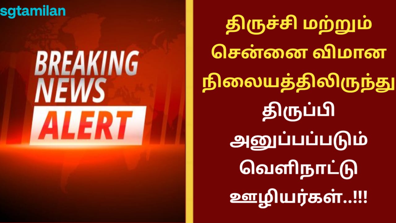 திருச்சி மற்றும் சென்னை விமான நிலையத்திலிருந்து திருப்பி அனுப்பப்படும் வெளிநாட்டு ஊழியர்கள்..!!!