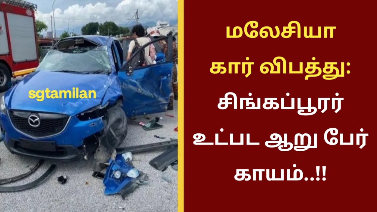 மலேசியா கார் விபத்து: சிங்கப்பூரர் உட்பட ஆறு பேர் காயம்..!!