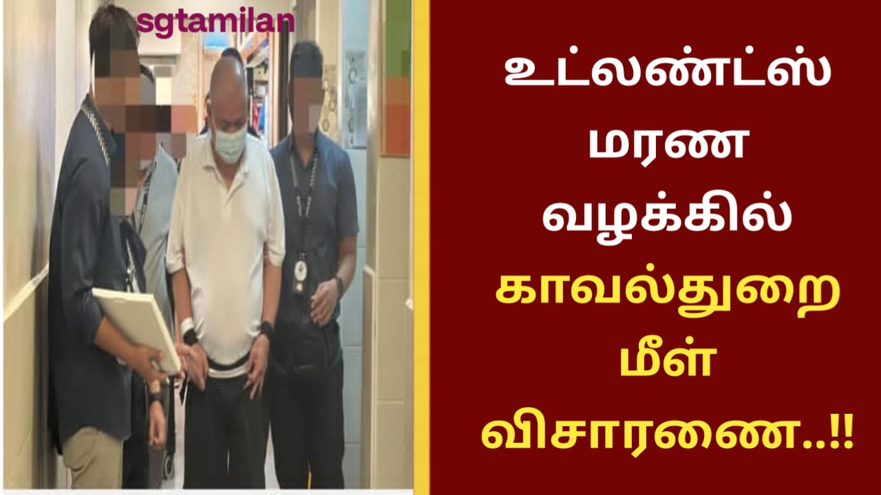 உட்லண்ட்ஸ் மரண வழக்கில் காவல்துறை மீள் விசாரணை..!!