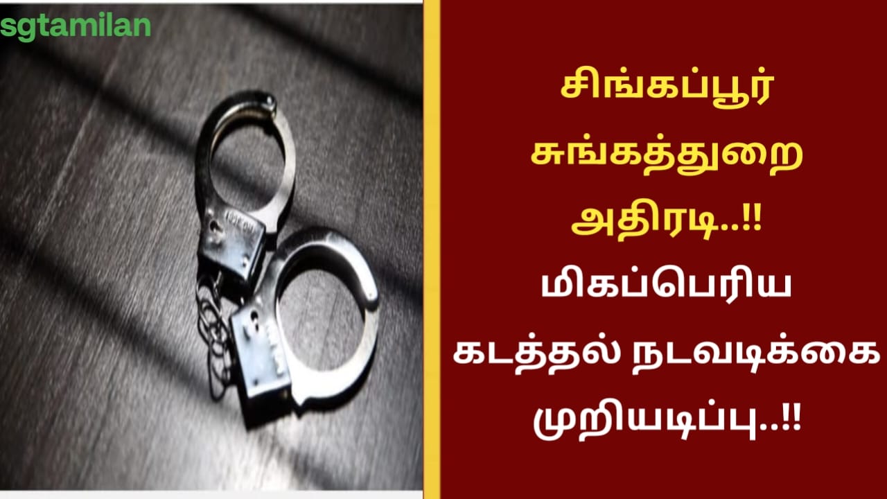 சிங்கப்பூர் சுங்கத்துறை அதிரடி..!! மிகப்பெரிய கடத்தல் நடவடிக்கை முறியடிப்பு..!!