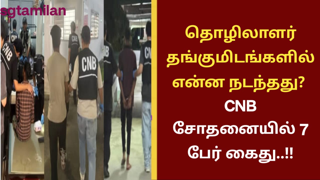 தொழிலாளர் தங்குமிடங்களில் என்ன நடந்தது? CNB சோதனையில் 7 பேர் கைது..!!