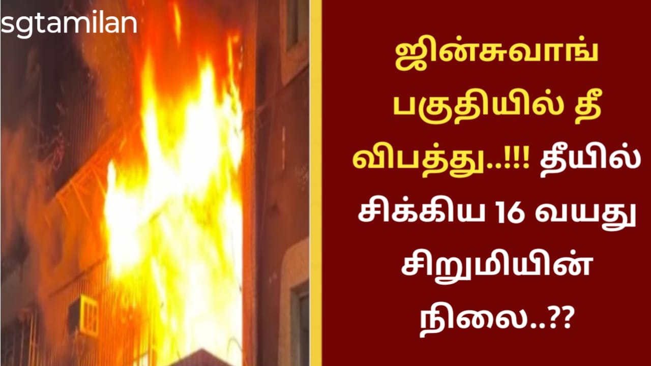 ஜின்சுவாங் பகுதியில் தீ விபத்து..!!! தீயில் சிக்கிய 16 வயது சிறுமியின் நிலை..??
