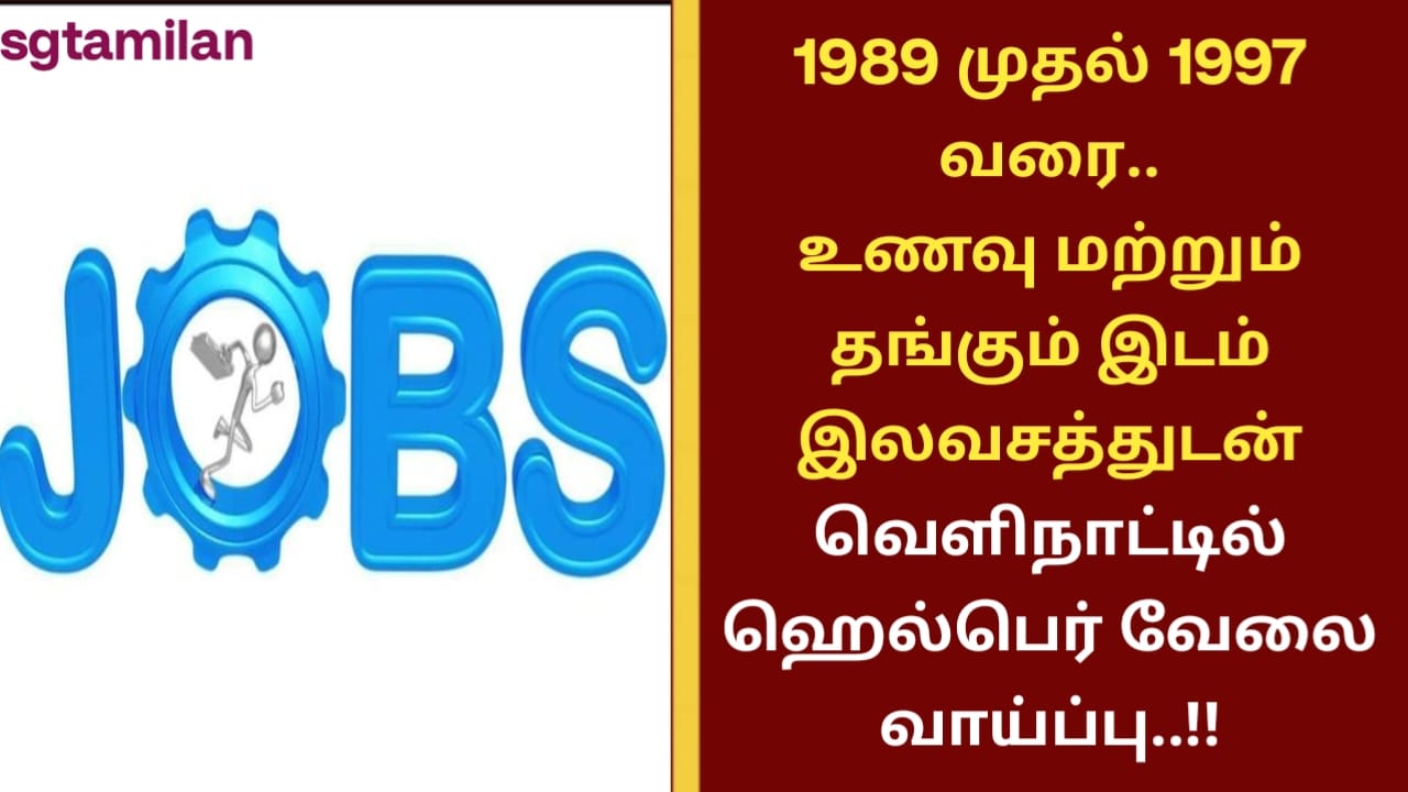 1989 முதல் 1997 வரை..உணவு மற்றும் தங்கும் இடம் இலவசத்துடன் வெளிநாட்டில் ஹெல்பெர் வேலை வாய்ப்பு..!!