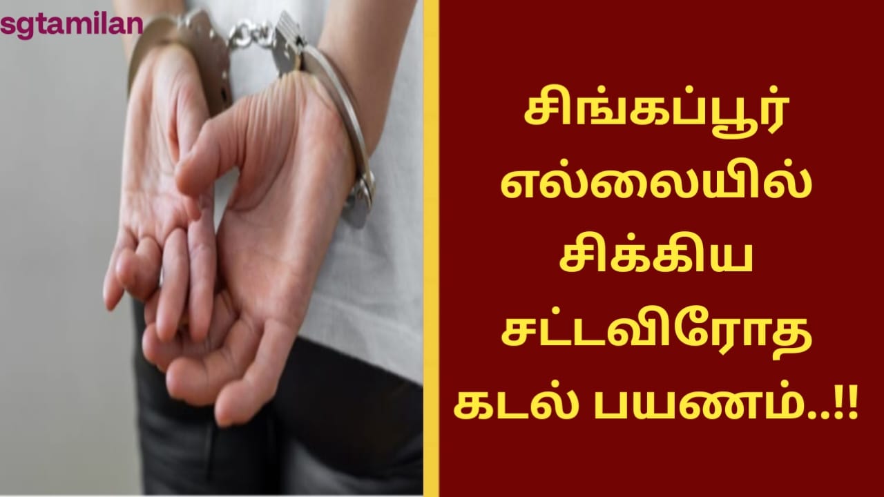 சிங்கப்பூர் எல்லையில் சிக்கிய சட்டவிரோத கடல் பயணம்..!!
