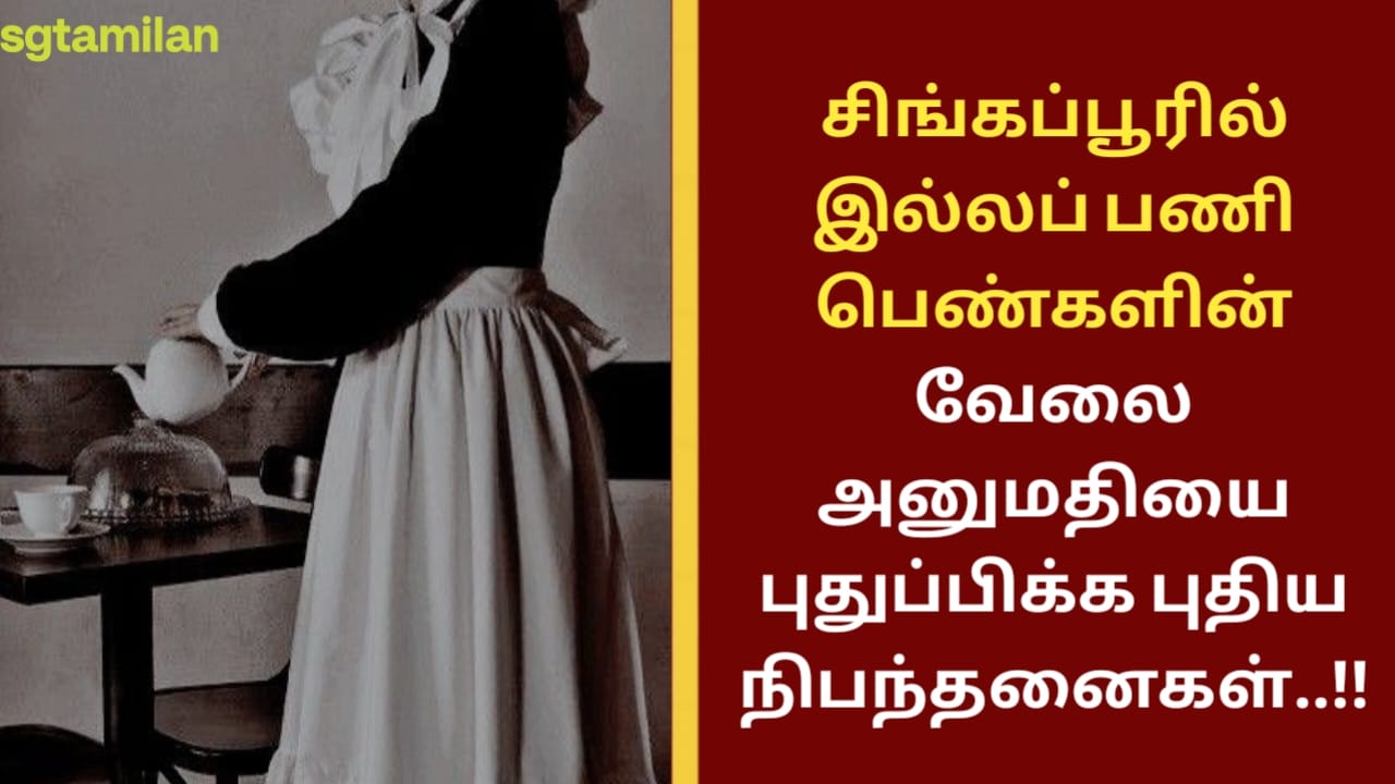 சிங்கப்பூரில் இல்லப் பணி பெண்களின் வேலை அனுமதியை புதுப்பிக்க புதிய நிபந்தனைகள்..!!
