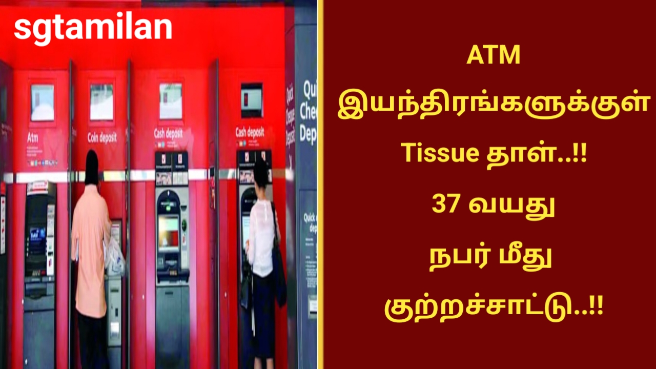 ATM இயந்திரங்களுக்குள் Tissue தாள்..!! 37 வயது நபர் மீது குற்றச்சாட்டு..!!