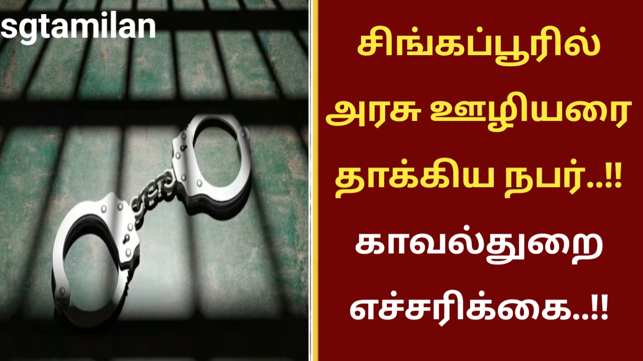 சிங்கப்பூரில் அரசு ஊழியரை தாக்கிய நபர்..!! காவல்துறை எச்சரிக்கை..!!