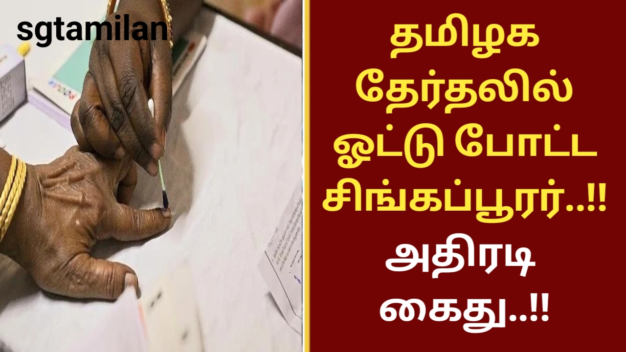 தமிழக தேர்தலில் ஓட்டு போட்ட சிங்கப்பூரர்..!! அதிரடி கைது..!!