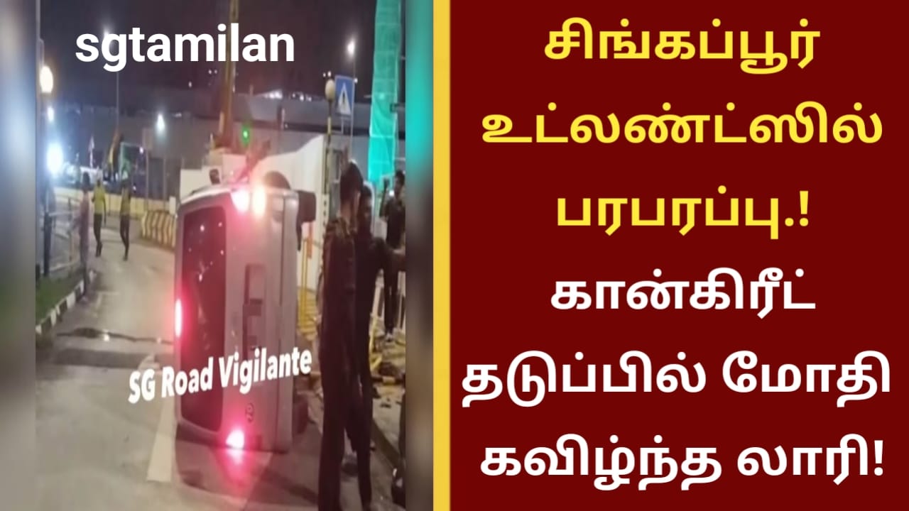 சிங்கப்பூர் உட்லண்ட்ஸில் பரபரப்பு.! கான்கிரீட் தடுப்பில் மோதி கவிழ்ந்த லாரி!