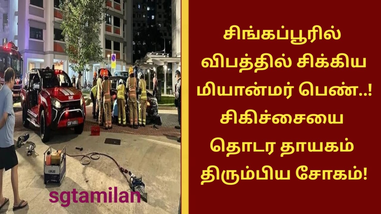 சிங்கப்பூரில் விபத்தில் சிக்கிய மியான்மர் பெண்..! சிகிச்சையை தொடர தாயகம் திரும்பிய சோகம்!