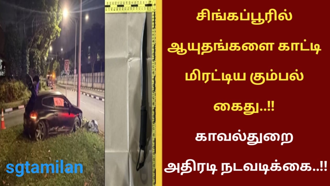சிங்கப்பூரில் ஆயுதங்களை காட்டி மிரட்டிய கும்பல் கைது..!! காவல்துறை அதிரடி நடவடிக்கை..!!