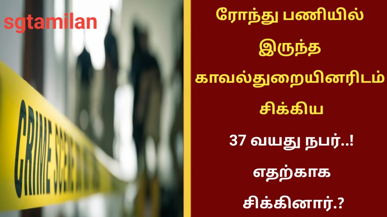 ரோந்து பணியில் இருந்த காவல்துறையினரிடம் சிக்கிய 37 வயது நபர்..! எதற்காக சிக்கினார்.?
