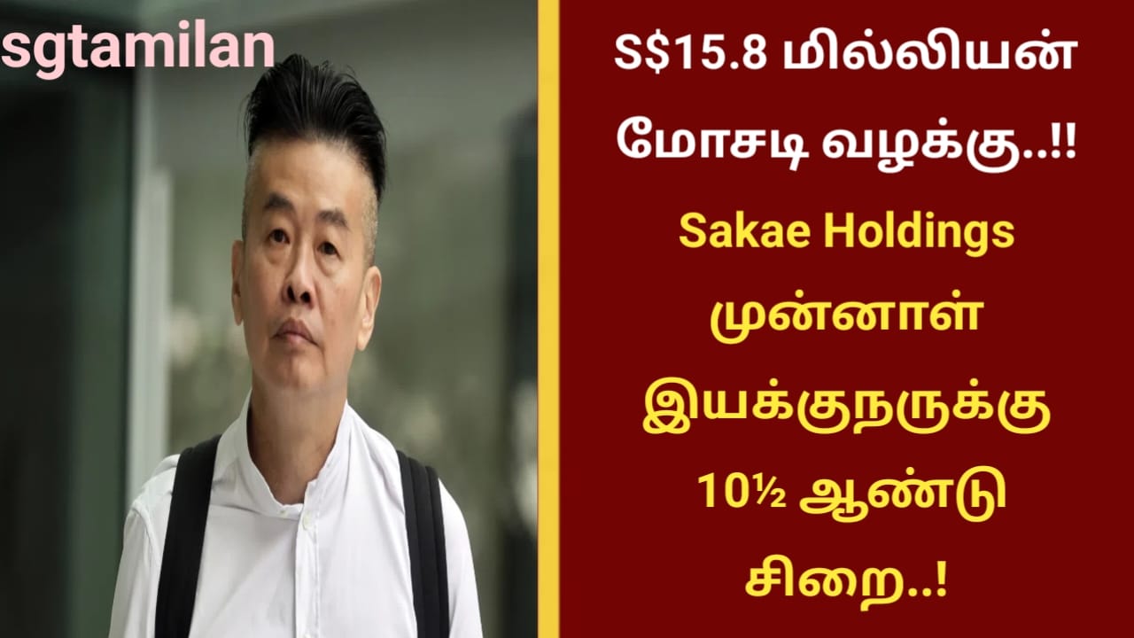 S$15.8 மில்லியன் மோசடி வழக்கு..!! Sakae Holdings முன்னாள் இயக்குநருக்கு 10½ ஆண்டு சிறை..!