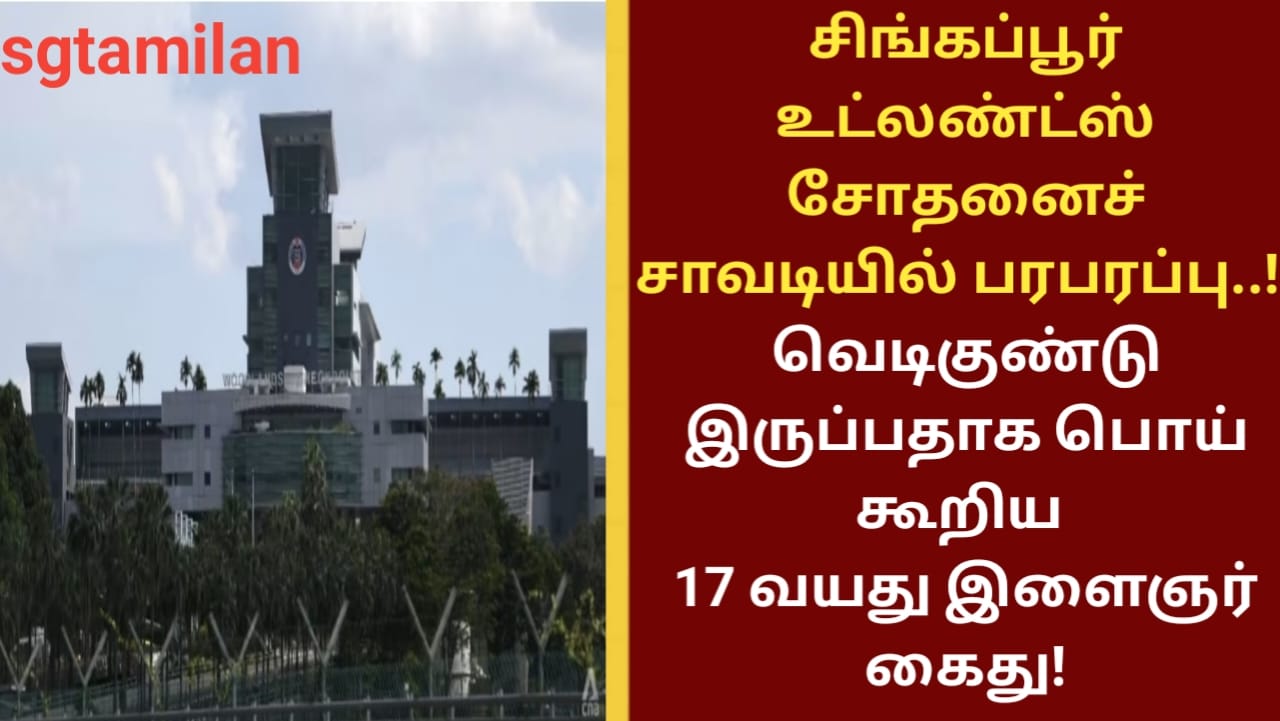 சிங்கப்பூர் உட்லண்ட்ஸ் சோதனைச் சாவடியில் பரபரப்பு..!! வெடிகுண்டு இருப்பதாக பொய் கூறிய 17 வயது இளைஞர் கைது!