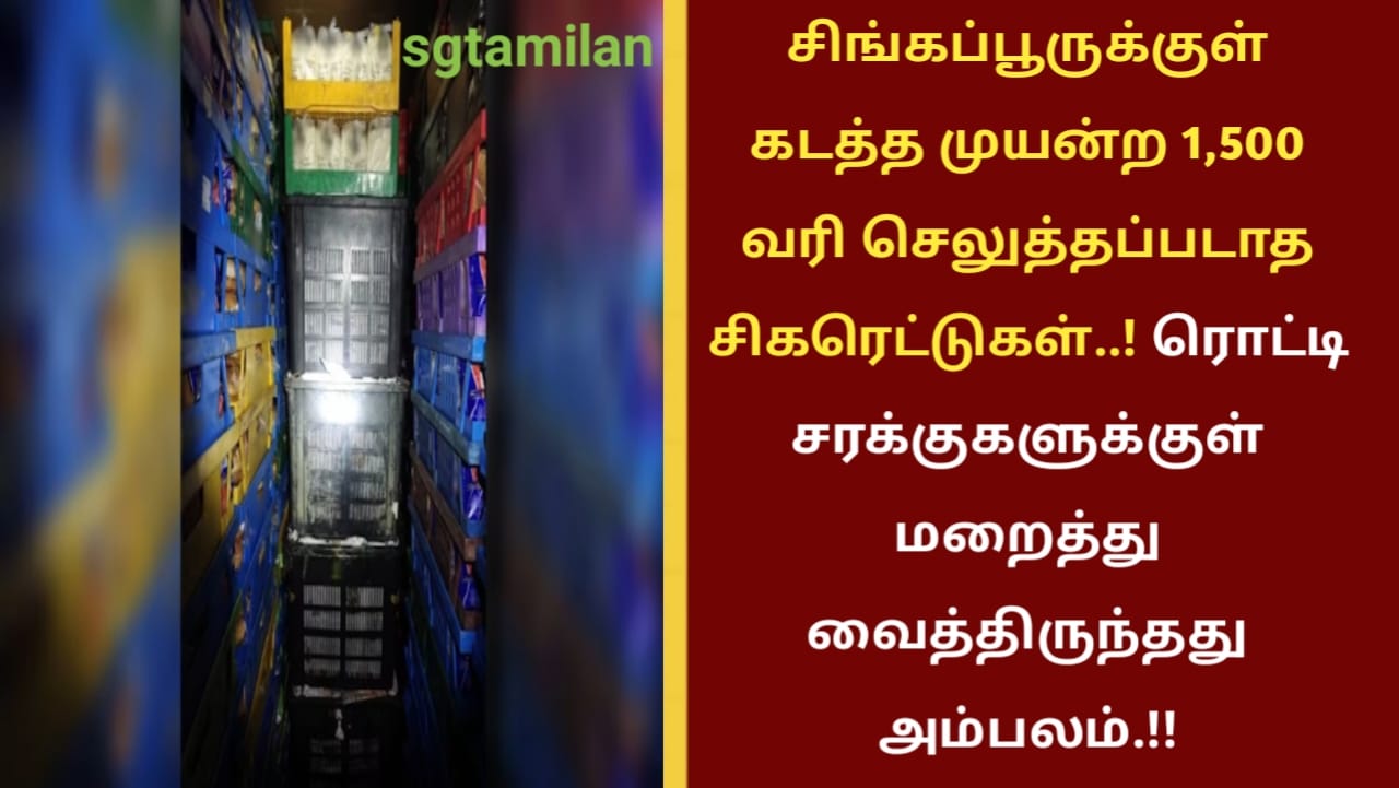 சிங்கப்பூருக்குள் கடத்த முயன்ற 1,500 வரி செலுத்தப்படாத சிகரெட்டுகள்..! ரொட்டி சரக்குகளுக்குள் மறைத்து வைத்திருந்தது அம்பலம்.!!
